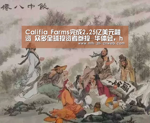 Califia Farms完成2.25亿美元融资 众多全球投资者参投-华体会,hth,华体会官网(图1) 华体会,hth,华体会官网