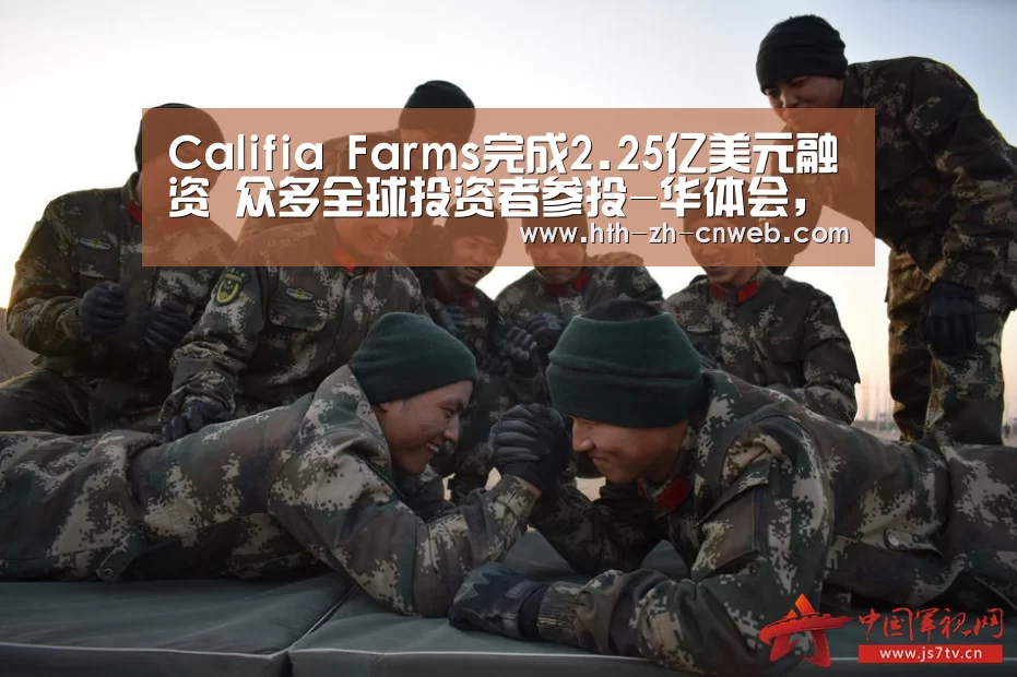 Califia Farms完成2.25亿美元融资 众多全球投资者参投-华体会,hth,华体会官网(图3) 华体会,hth,华体会官网