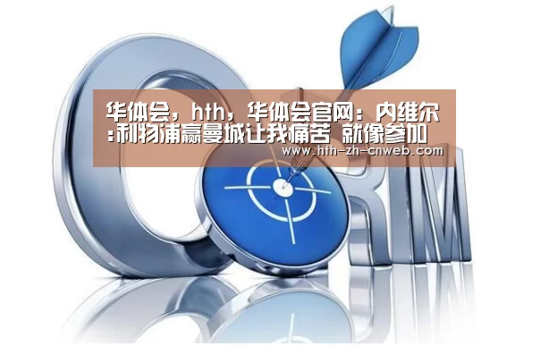 华体会,hth,华体会官网:内维尔:利物浦赢曼城让我痛苦 就像参加自己的葬礼(图3) 华体会,hth,华体会官网