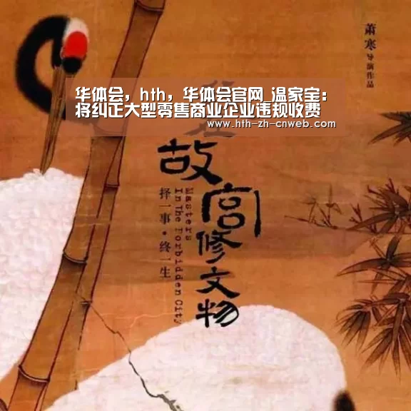 华体会,hth,华体会官网_温家宝:将纠正大型零售商业企业违规收费行为(图1) 华体会,hth,华体会官网