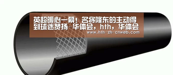 英超暖心一幕!名将隆东的主动得到球迷赞扬-华体会,hth,华体会官网(图1) 华体会,hth,华体会官网