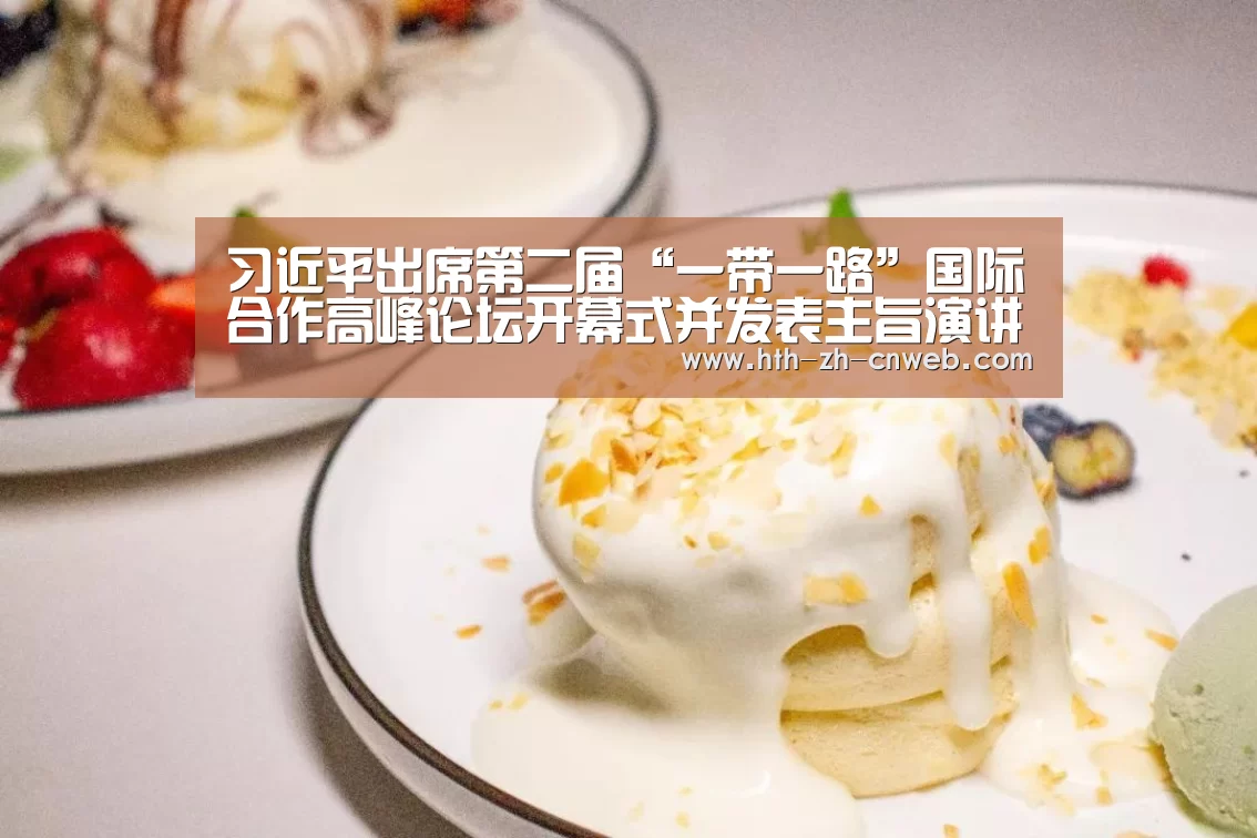 习近平出席第二届“一带一路”国际合作高峰论坛开幕式并发表主旨演讲-华体会,hth,华体会官网(图2) 华体会,hth,华体会官网