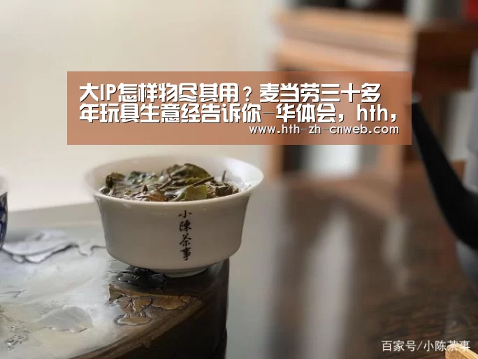 大IP怎样物尽其用?麦当劳三十多年玩具生意经告诉你-华体会,hth,华体会官网(图1) 华体会,hth,华体会官网