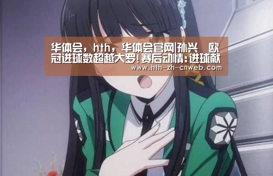 华体会,hth,华体会官网|孙兴慜欧冠进球数超越大罗!赛后动情:进球献给父母(图1) 华体会,hth,华体会官网