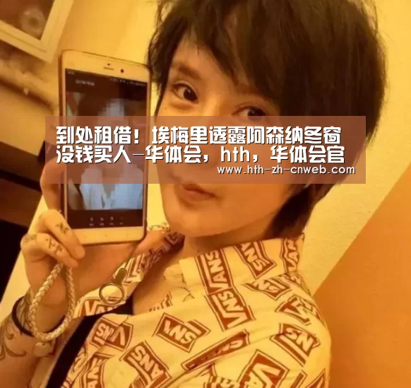 到处租借!埃梅里透露阿森纳冬窗没钱买人-华体会,hth,华体会官网(图4) 华体会,hth,华体会官网